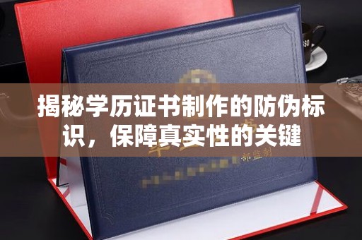 连江揭秘学历证书制作的防伪标识，保障真实性的关键